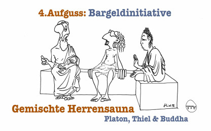 Gemischte Herrensauna - Platon, Thiel & Buddha : 4.Aufguss "Bargeldinitiative"