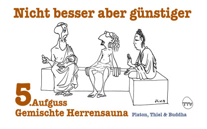 Gemischte Herrensauna - Platon, Thiel & Buddha : 5. Aufguss "Nicht besser aber g&uuml;nstiger"